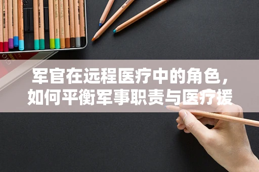 军官在远程医疗中的角色，如何平衡军事职责与医疗援助？