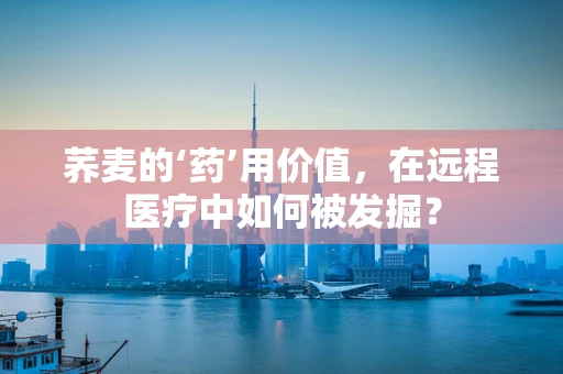荞麦的‘药’用价值，在远程医疗中如何被发掘？