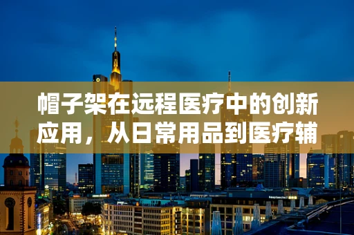 帽子架在远程医疗中的创新应用，从日常用品到医疗辅助的跨界思考
