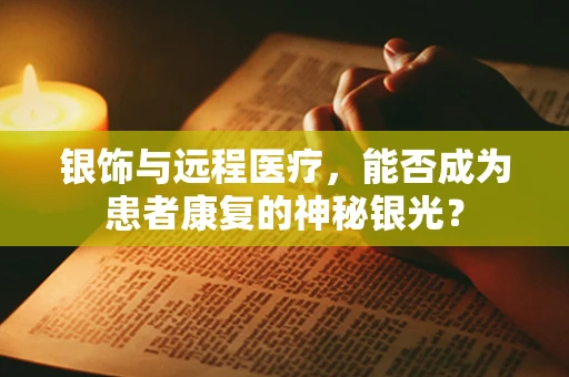银饰与远程医疗，能否成为患者康复的神秘银光？