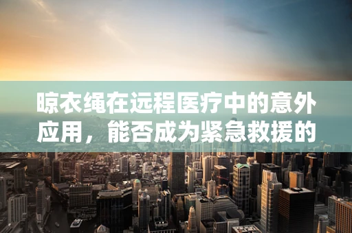 晾衣绳在远程医疗中的意外应用，能否成为紧急救援的临时工具？