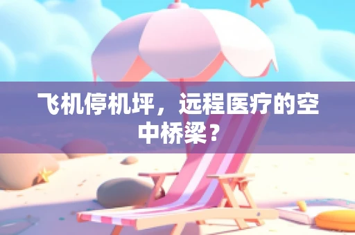 飞机停机坪，远程医疗的空中桥梁？