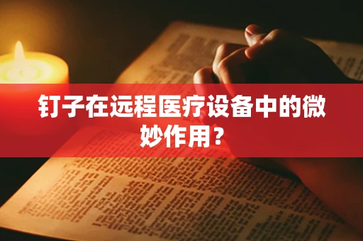 钉子在远程医疗设备中的微妙作用？