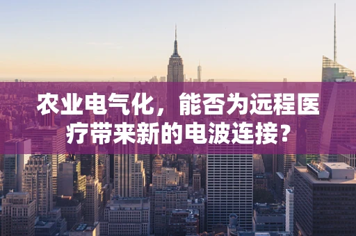 农业电气化，能否为远程医疗带来新的电波连接？