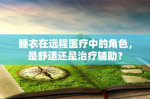 睡衣在远程医疗中的角色，是舒适还是治疗辅助？