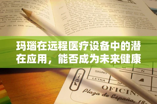 玛瑙在远程医疗设备中的潜在应用，能否成为未来健康监测的新‘石’代？