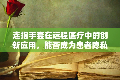 连指手套在远程医疗中的创新应用，能否成为患者隐私保护的新盾牌？