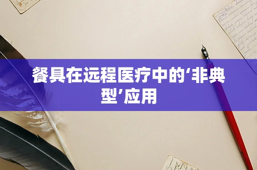 餐具在远程医疗中的‘非典型’应用