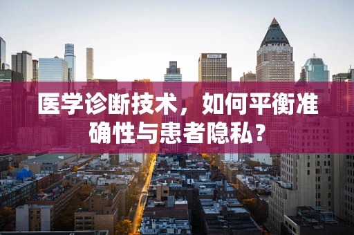 医学诊断技术，如何平衡准确性与患者隐私？