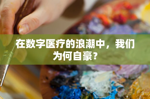 在数字医疗的浪潮中，我们为何自豪？
