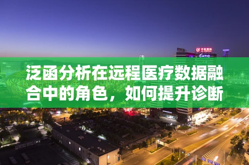 泛函分析在远程医疗数据融合中的角色，如何提升诊断精度？