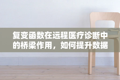 复变函数在远程医疗诊断中的桥梁作用，如何提升数据传输的‘超能力’？