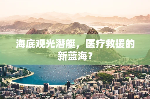 海底观光潜艇，医疗救援的新蓝海？