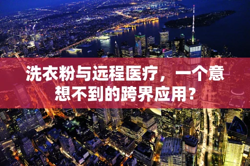 洗衣粉与远程医疗，一个意想不到的跨界应用？