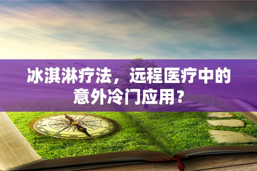 冰淇淋疗法，远程医疗中的意外冷门应用？