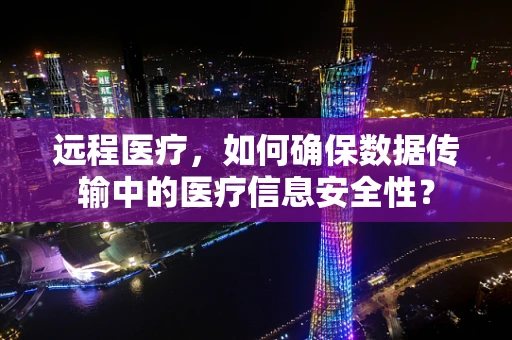远程医疗，如何确保数据传输中的医疗信息安全性？