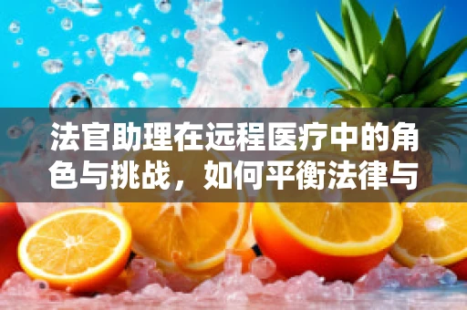 法官助理在远程医疗中的角色与挑战，如何平衡法律与技术的边界？