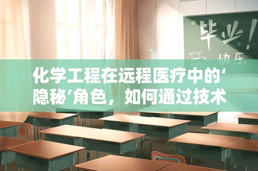 化学工程在远程医疗中的‘隐秘’角色，如何通过技术创新提升医疗效率与安全？