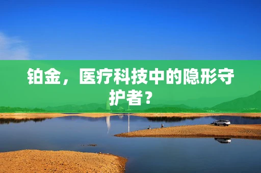 铂金，医疗科技中的隐形守护者？