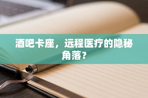 酒吧卡座，远程医疗的隐秘角落？