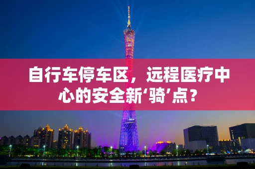 自行车停车区，远程医疗中心的安全新‘骑’点？