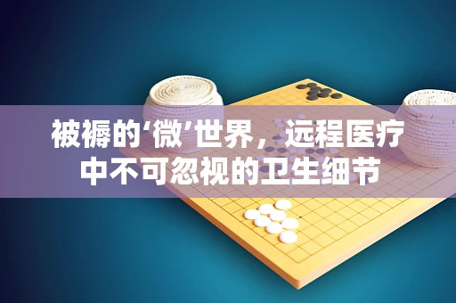 被褥的‘微’世界，远程医疗中不可忽视的卫生细节