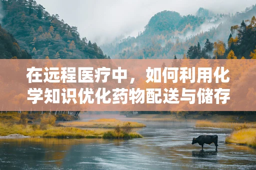 在远程医疗中，如何利用化学知识优化药物配送与储存？