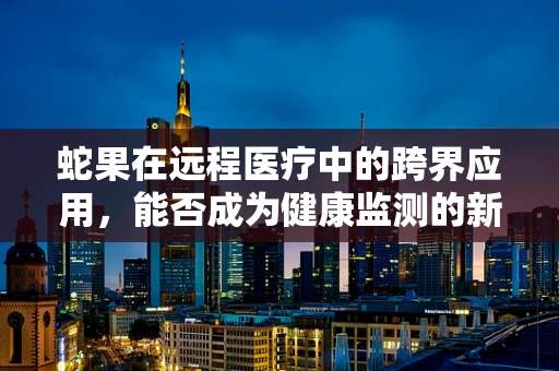 蛇果在远程医疗中的跨界应用，能否成为健康监测的新宠？