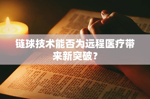 链球技术能否为远程医疗带来新突破？