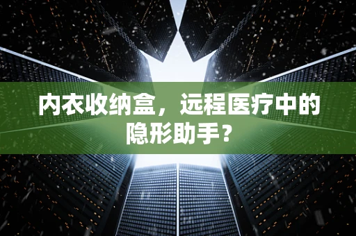 内衣收纳盒，远程医疗中的隐形助手？