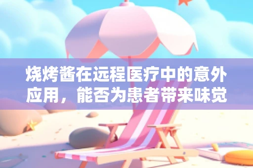 烧烤酱在远程医疗中的意外应用，能否为患者带来味觉与健康的双重惊喜？
