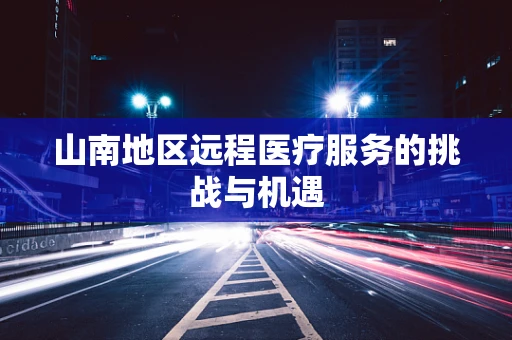 山南地区远程医疗服务的挑战与机遇