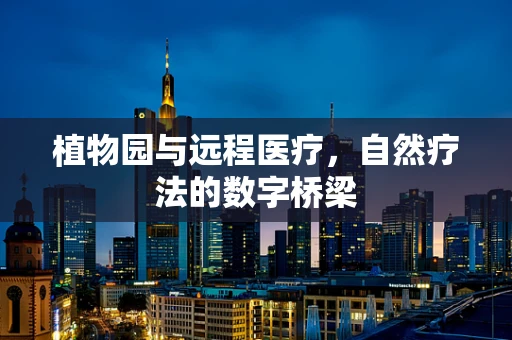 植物园与远程医疗，自然疗法的数字桥梁