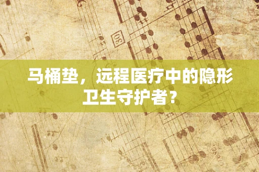 马桶垫，远程医疗中的隐形卫生守护者？