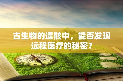 古生物的遗骸中，能否发现远程医疗的秘密？