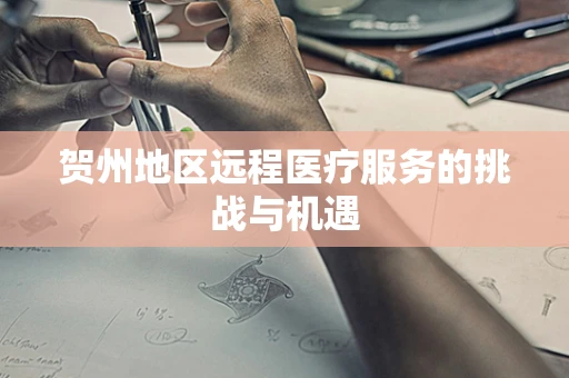 贺州地区远程医疗服务的挑战与机遇