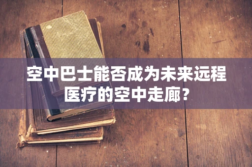 空中巴士能否成为未来远程医疗的空中走廊？