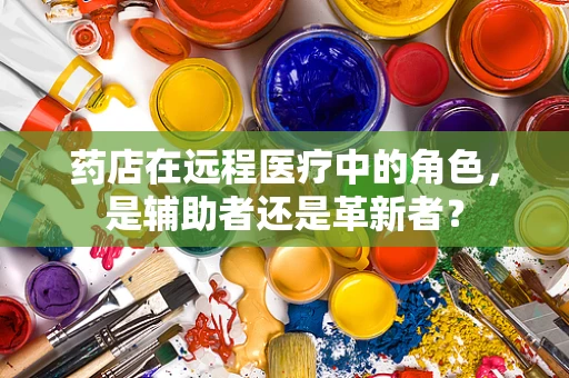 药店在远程医疗中的角色，是辅助者还是革新者？