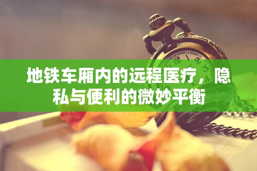 地铁车厢内的远程医疗，隐私与便利的微妙平衡