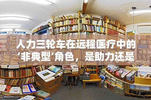 人力三轮车在远程医疗中的‘非典型’角色，是助力还是障碍？