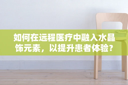 如何在远程医疗中融入水晶饰元素，以提升患者体验？