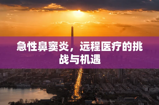 急性鼻窦炎，远程医疗的挑战与机遇