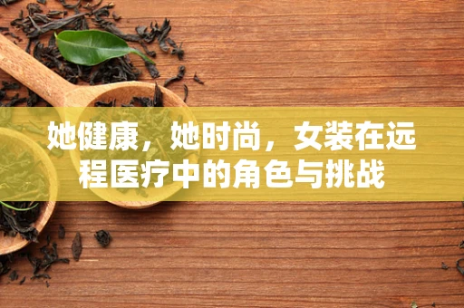 她健康，她时尚，女装在远程医疗中的角色与挑战