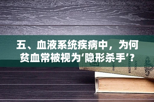 五、血液系统疾病中，为何贫血常被视为‘隐形杀手’？