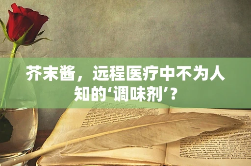 芥末酱，远程医疗中不为人知的‘调味剂’？