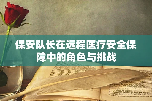 保安队长在远程医疗安全保障中的角色与挑战