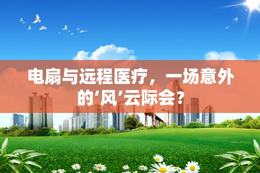 电扇与远程医疗，一场意外的‘风’云际会？