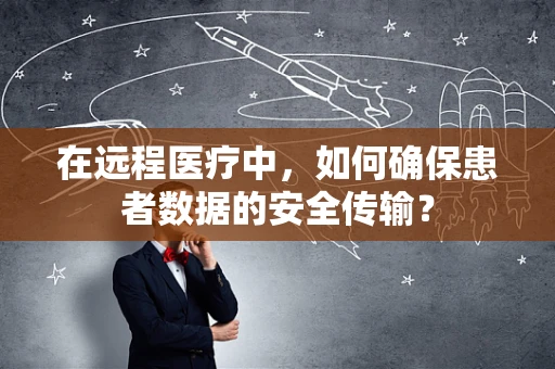 在远程医疗中，如何确保患者数据的安全传输？