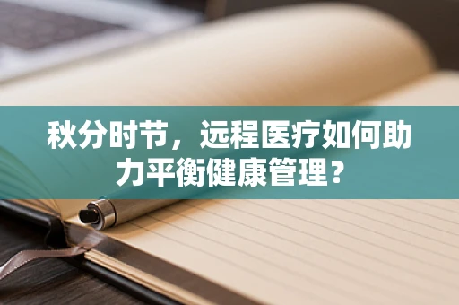 秋分时节，远程医疗如何助力平衡健康管理？