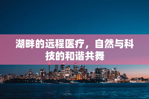 湖畔的远程医疗，自然与科技的和谐共舞